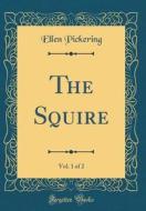 The Squire, Vol. 1 of 2 (Classic Reprint) di Ellen Pickering edito da Forgotten Books