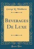 Beverages de Luxe (Classic Reprint) di George R. Washburne edito da Forgotten Books