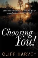 Choosing You!: How You Can Choose to Live the Life of Your Dreams...Right Now! di Cliff Harvey edito da CC Publishing