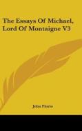 The Essays Of Michael, Lord Of Montaigne di JOHN FLORIO edito da Kessinger Publishing