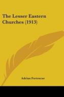 The Lesser Eastern Churches (1913) di Adrian Fortescue edito da Kessinger Publishing
