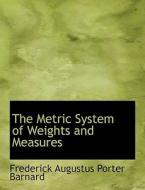 The Metric System of Weights and Measures di Frederick Augustus Porter Barnard edito da BiblioLife