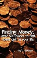 Finding Money: Over 500 Places to Find Spare Cash in Your Life. di J. Godsey edito da Sicpress.com