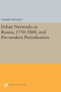 Urban Networks in Russia, 1750-1800, and Pre-modern Periodization di Gilbert Rozman edito da Princeton University Press