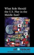 What Role Should the U.S. Play in the Middle East? edito da Greenhaven Press