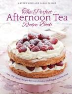The Perfect Afternoon Tea Recipe Book di Antony Wild, Carol Pastor edito da Anness Publishing