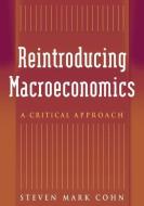 Reintroducing Macroeconomics: A Critical Approach di Steven Mark Cohn edito da Taylor & Francis Ltd