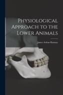 Physiological Approach to the Lower Animals di James Arthur Ramsay edito da LIGHTNING SOURCE INC