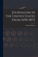 Journalism in the United States From 1690-1872 di Frederic Hudson edito da LEGARE STREET PR