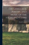 The Language, Poetry, and Music of the HIghland Clans di Donald Campbell edito da LEGARE STREET PR