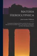 Materia Hieroglyphica: Containing the Egyptian Pantheon and the Succession of the Pharaohs From the Earliest Times to the Conquest of Alexand di John Gardner Wilkinson edito da LEGARE STREET PR
