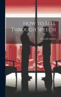 How to Sell Through Speech di Grenville Kleiser edito da LEGARE STREET PR