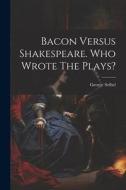 Bacon Versus Shakespeare. Who Wrote The Plays? di George Seibel edito da LEGARE STREET PR