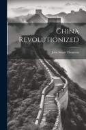 China Revolutionized di John Stuart Thomson edito da LEGARE STREET PR