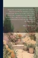 History of Homeopathy and its Institutions in America; Their Founders, Benefactors, Faculties, Officers, Hospitals, Alumni, etc., With a Record of Ach di William Harvey King edito da LEGARE STREET PR