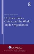 US Trade Policy, China And The World Trade Organisation di Nerina Boschiero edito da Taylor & Francis Ltd
