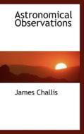 Astronomical Observations di James Challis edito da Bibliolife
