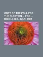 Copy of the Poll for the Election for Middlesex. July, 1802 di Books Group edito da Rarebooksclub.com