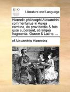 Hieroclis Philosophi Alexandrini Commentarius In Aurea Carmina, De Providentia & Fato Quae Supersunt, Et Reliqua Fragmenta. Graece & Latine. ... di Of Alexandria Hierocles edito da Gale Ecco, Print Editions