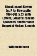 Life Of Joseph Cowen (m. P. For Newcastle, 1874-86) (v. 2); With Letters, Extracts From His Speeches, And Verbatim Report Of His Last Speech di William Duncan edito da General Books Llc