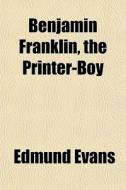 Benjamin Franklin, The Printer-boy di Edmund Evans edito da General Books Llc