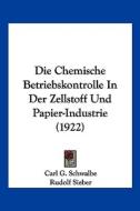 Die Chemische Betriebskontrolle in Der Zellstoff Und Papier-Industrie (1922) di Carl Gustav Schwalbe, Rudolf Sieber edito da Kessinger Publishing