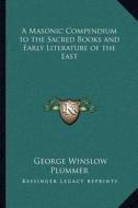 A Masonic Compendium to the Sacred Books and Early Literature of the East di George Winslow Plummer edito da Kessinger Publishing