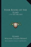 Four Books of the Iliad: I, VI, XXII and XXIV di Homer edito da Kessinger Publishing