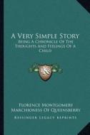 A Very Simple Story: Being a Chronicle of the Thoughts and Feelings of a Child di Florence Montgomery edito da Kessinger Publishing
