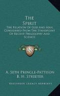 The Spirit: The Relation of God and Man, Considered from the Standpoint of Recent Philosophy and Science di A. Seth Pringle-Pattison edito da Kessinger Publishing