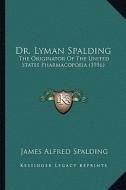 Dr. Lyman Spalding: The Originator of the United States Pharmacopoeia (1916) di James Alfred Spalding edito da Kessinger Publishing