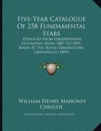Five-Year Catalogue of 258 Fundamental Stars: Deduced from Observations Extending from 1887 to 1891, Made at the Royal Observatory, Greenwich (1893) di William Henry Mahoney Christie edito da Kessinger Publishing