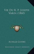 Vie Du R. P. Joseph Varin (1860) di Achille Guidee edito da Kessinger Publishing