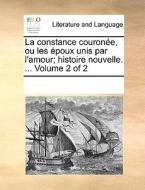 La Constance Courone, Ou Les Poux Unis Par L'amour; Histoire Nouvelle. ... Volume 2 Of 2 di Multiple Contributors edito da Gale Ecco, Print Editions