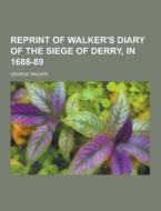 Reprint Of Walker\'s Diary Of The Siege Of Derry, In 1688-89 di Professor of Law George Walker edito da Theclassics.us