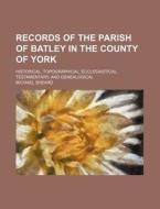 Records of the Parish of Batley in the County of York; Historical, Topographical, Ecclesiastical, Testamentary, and Genealogical di Michael Sheard edito da Rarebooksclub.com