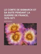 Le Comte De Bismarck Et Sa Suite Pendant La Guerre De France, 1870-1871 di Moritz Busch edito da General Books Llc