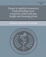 Essays in Applied Economics: Understanding Socio-Economic Status and Pay, Height and Housing Prices. di Climent Quintana-Domeque edito da Proquest, Umi Dissertation Publishing