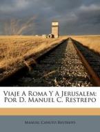 Viaje a Roma y a Jerusalem: Por D. Manuel C. Restrepo di Manuel Canuto Restrepo edito da Nabu Press