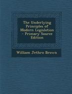 Underlying Principles of Modern Legislation di William Jethro Brown edito da Nabu Press