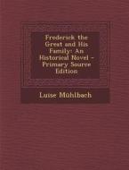 Frederick the Great and His Family: An Historical Novel - Primary Source Edition di Luise Muhlbach edito da Nabu Press