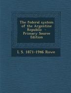 The Federal System of the Argentine Republic - Primary Source Edition di L. S. 1871-1946 Rowe edito da Nabu Press