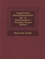 Ungedruckte Dominikanerbriefe Des 13. Jahrhunderts - Primary Source Edition di Heinrich Finke edito da Nabu Press