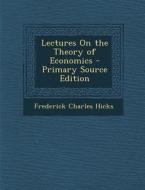 Lectures on the Theory of Economics - Primary Source Edition di Frederick Charles Hicks edito da Nabu Press