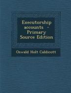 Executorship Accounts - Primary Source Edition di Oswald Holt Caldicott edito da Nabu Press