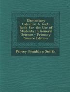 Elementary Calculus: A Text-Book for the Use of Students in General Science di Percey Franklyn Smith edito da Nabu Press