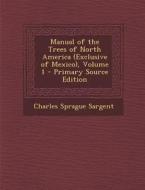 Manual of the Trees of North America (Exclusive of Mexico), Volume 1 - Primary Source Edition di Charles Sprague Sargent edito da Nabu Press