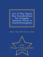 Art of War Papers: Key Considerations for Irregular Security Forces in Counterinsurgency - War College Series di Robert L. Green Maj Green edito da WAR COLLEGE SERIES