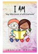 I AM My Little Book of Affirmations di Jessica Davis edito da Lulu.com