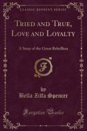Tried And True, Love And Loyalty di Bella Zilfa Spencer edito da Forgotten Books